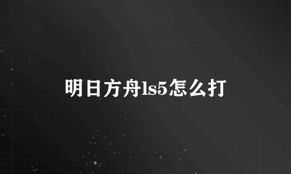 明日方舟ls5怎么打