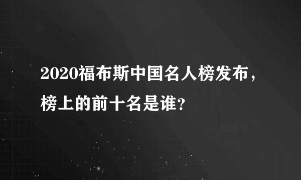 2020福布斯中国名人榜发布，榜上的前十名是谁？