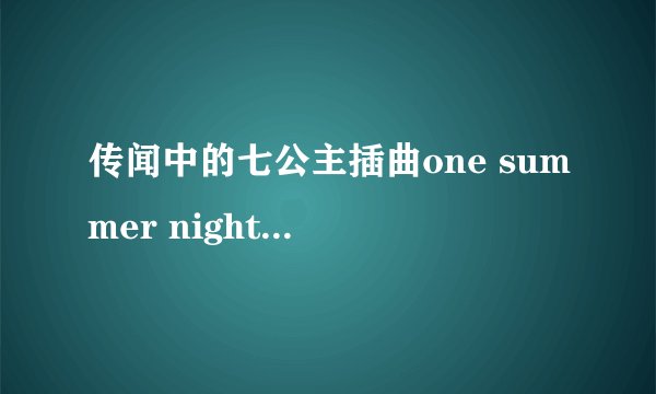 传闻中的七公主插曲one summer night 是谁唱的啊？歌词是什么啊？