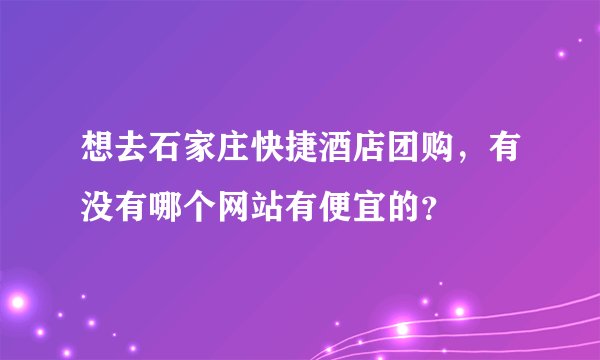 想去石家庄快捷酒店团购，有没有哪个网站有便宜的？