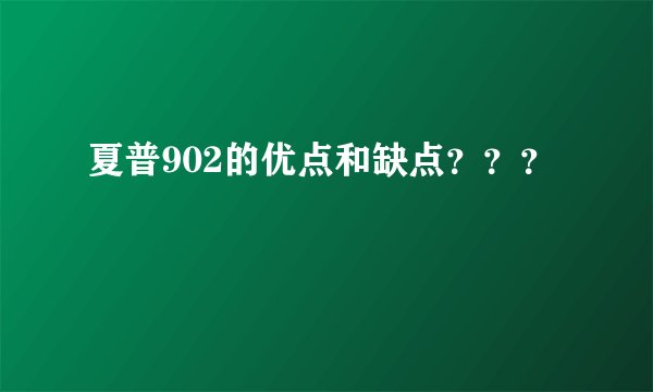 夏普902的优点和缺点？？？