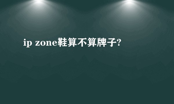 ip zone鞋算不算牌子?