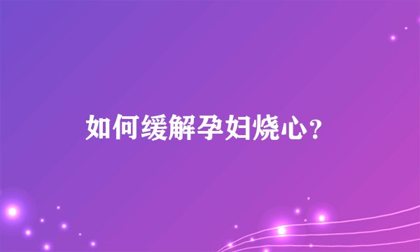 如何缓解孕妇烧心？