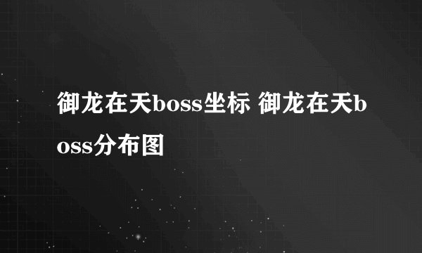 御龙在天boss坐标 御龙在天boss分布图