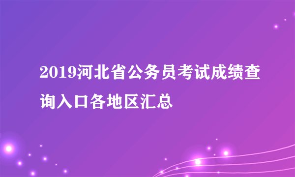 2019河北省公务员考试成绩查询入口各地区汇总