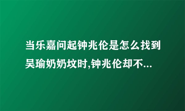 当乐嘉问起钟兆伦是怎么找到吴瑜奶奶坟时,钟兆伦却不作回答，是为什么，我觉得她们是提前安排好的