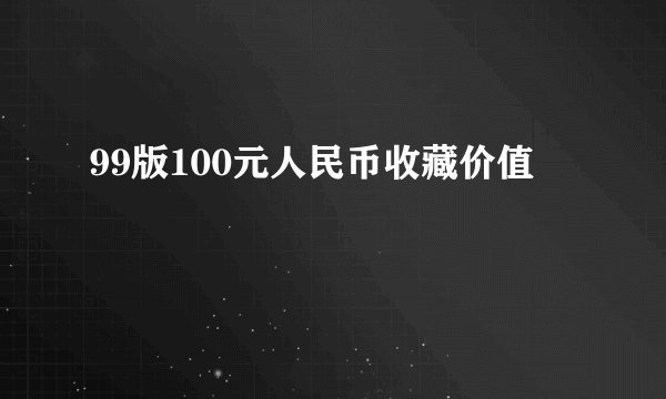 99版100元人民币收藏价值