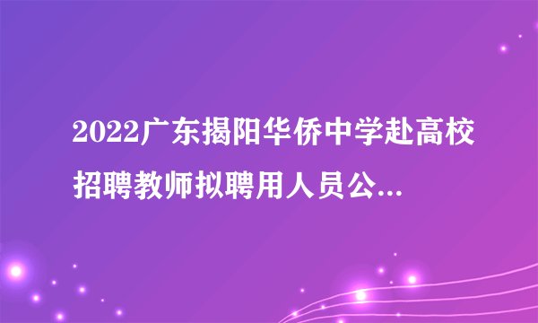 2022广东揭阳华侨中学赴高校招聘教师拟聘用人员公示（第二批）