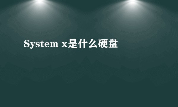 System x是什么硬盘