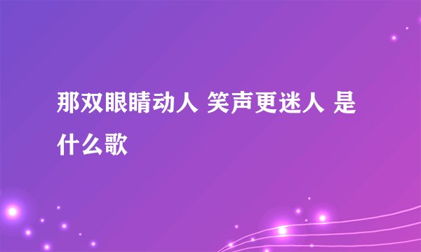 那双眼睛动人 笑声更迷人 是什么歌
