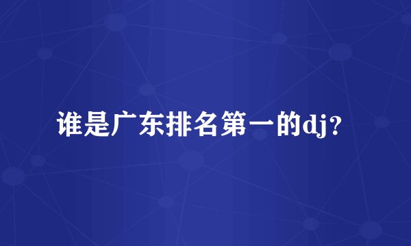 谁是广东排名第一的dj？