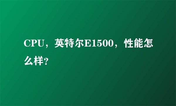CPU，英特尔E1500，性能怎么样？