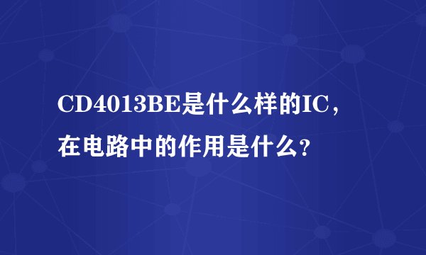 CD4013BE是什么样的IC，在电路中的作用是什么？