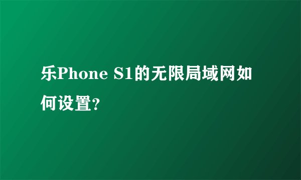 乐Phone S1的无限局域网如何设置？