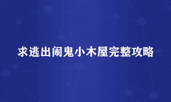 求逃出闹鬼小木屋完整攻略