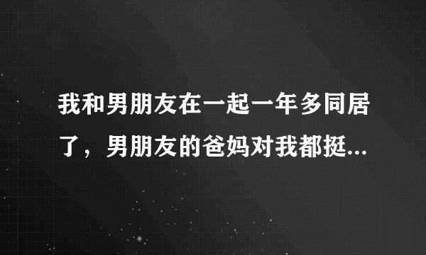 我和男朋友在一起一年多同居了，男朋友的爸妈对我都挺好，但是住在他家久了有些不好意思，有时候还会刻意