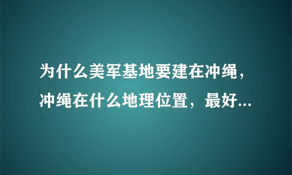 为什么美军基地要建在冲绳，冲绳在什么地理位置，最好有地图，附近没有可以替代的地方吗？