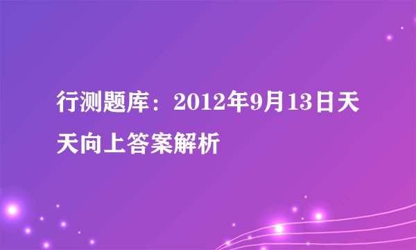 行测题库：2012年9月13日天天向上答案解析