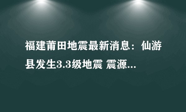 福建莆田地震最新消息：仙游县发生3.3级地震 震源深度11公里