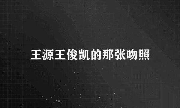 王源王俊凯的那张吻照