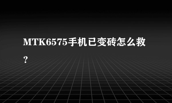 MTK6575手机已变砖怎么救？
