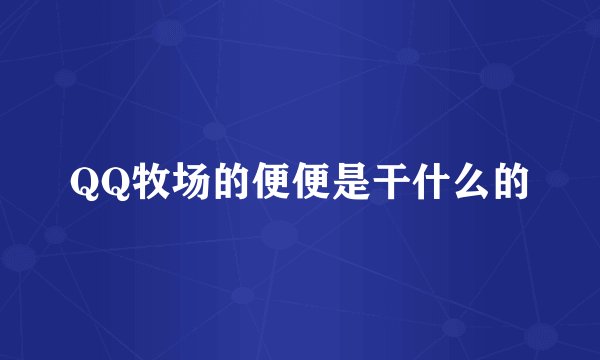 QQ牧场的便便是干什么的