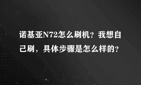 诺基亚N72怎么刷机？我想自己刷，具体步骤是怎么样的？