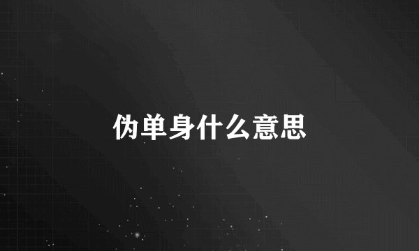 伪单身什么意思