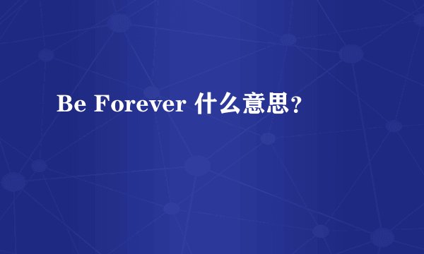 Be Forever 什么意思？