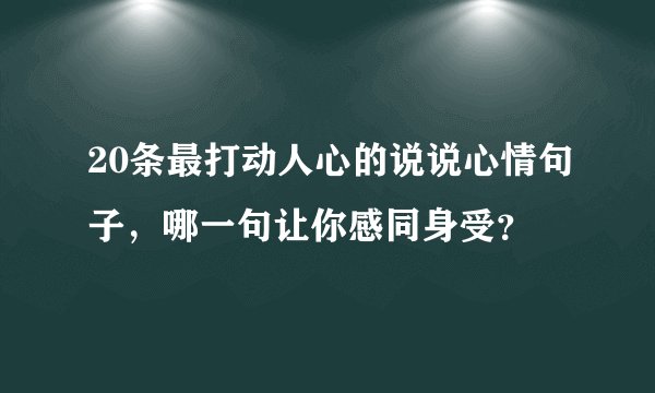 20条最打动人心的说说心情句子，哪一句让你感同身受？