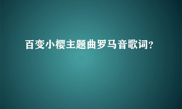 百变小樱主题曲罗马音歌词？