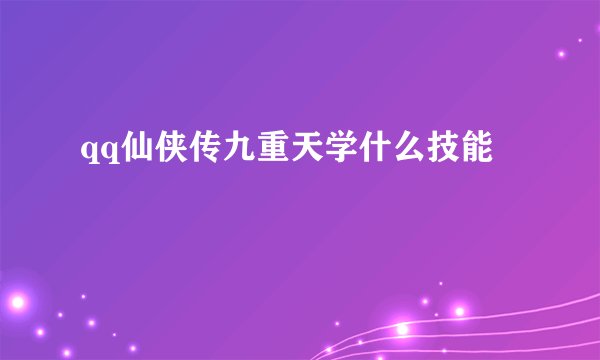 qq仙侠传九重天学什么技能