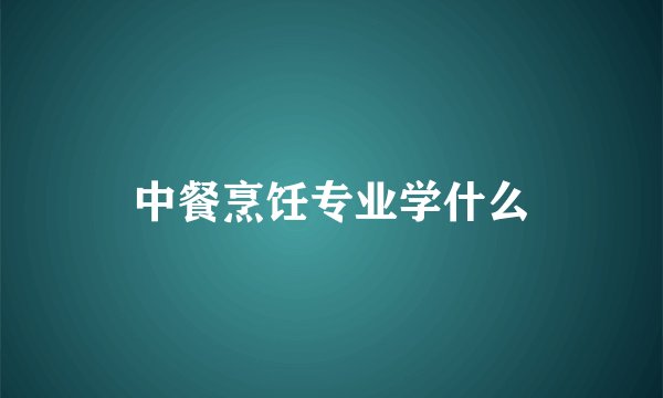 中餐烹饪专业学什么