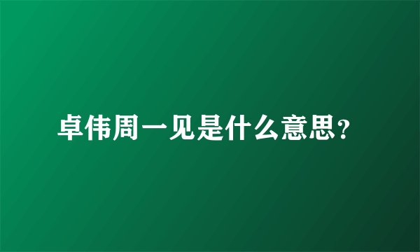 卓伟周一见是什么意思？