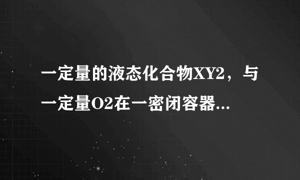 一定量的液态化合物XY2，与一定量O2在一密闭容器中恰好完全反应：XY2（液）+3O2（气）=XO2（气）+2YO2（气），冷却至标准状况，测得容器内气体的体积为6.72L，密度为2.5g/L。则：化合物XY2的摩尔质量为_____________。