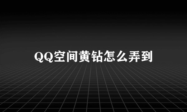 QQ空间黄钻怎么弄到