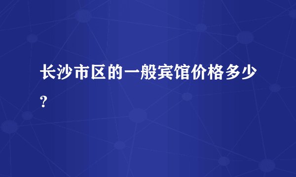 长沙市区的一般宾馆价格多少?