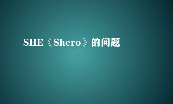 SHE《Shero》的问题