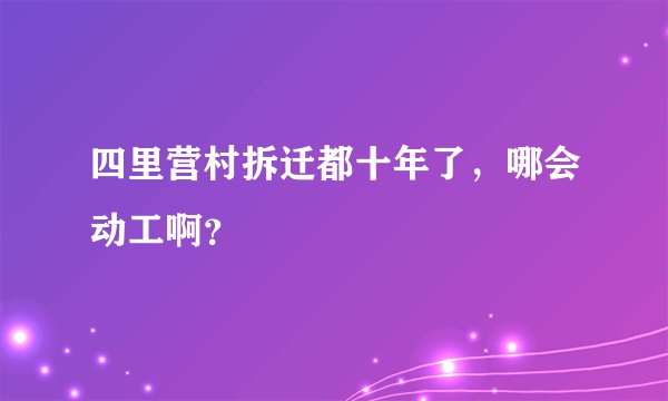 四里营村拆迁都十年了,哪会动工啊?