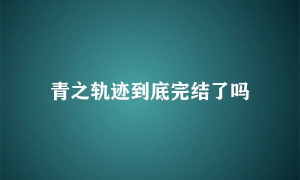 青之轨迹到底完结了吗