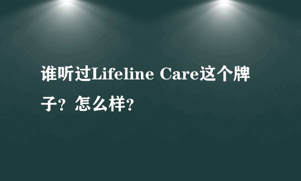 谁听过Lifeline Care这个牌子？怎么样？