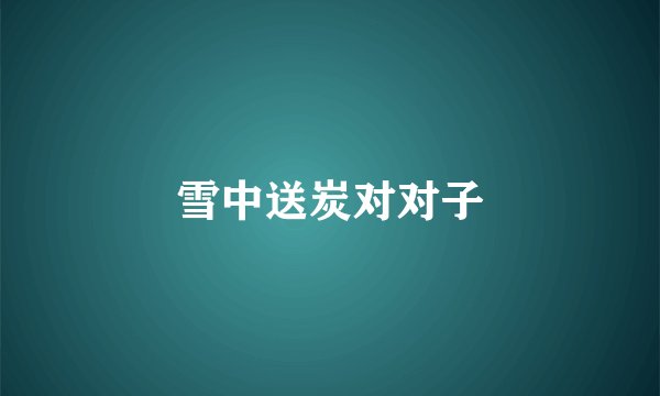 雪中送炭对对子