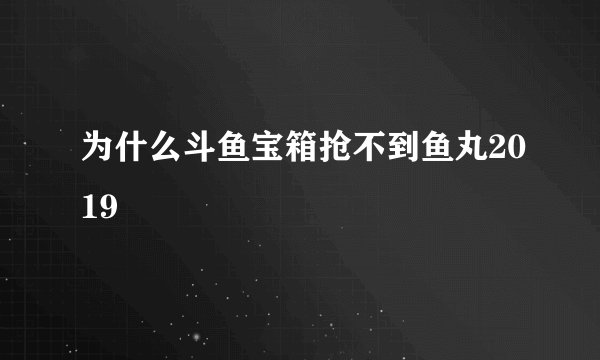 为什么斗鱼宝箱抢不到鱼丸2019