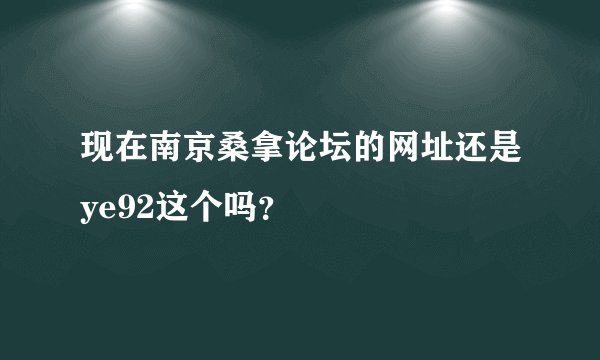 现在南京桑拿论坛的网址还是ye92这个吗？
