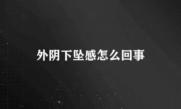 外阴下坠感怎么回事