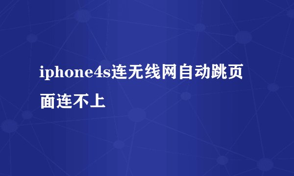 iphone4s连无线网自动跳页面连不上