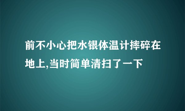 前不小心把水银体温计摔碎在地上,当时简单清扫了一下