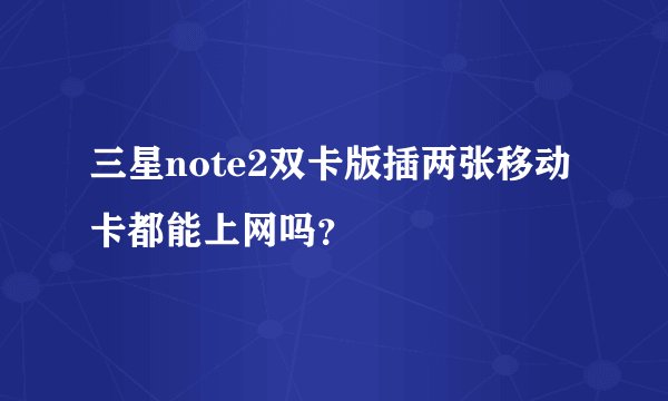 三星note2双卡版插两张移动卡都能上网吗？