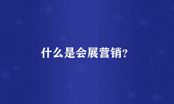 什么是会展营销？