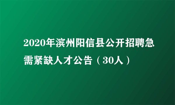 2020年滨州阳信县公开招聘急需紧缺人才公告（30人）